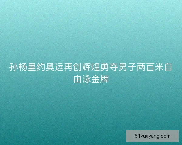 孙杨里约奥运再创辉煌勇夺男子两百米自由泳金牌